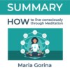 скачать книгу Summary: How to Live Mindfully with the Help of Meditation. Maria Gorina