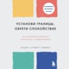 скачать книгу Установи границы, обрети душевный покой. Как построить здоровые отношения с окружающими