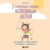 скачать книгу 3 ключевых навыка успешных детей. Как развивать в ребенке эмпатию, креативность и самоконтроль