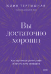 скачать книгу Вы достаточно хороши. Как научиться ценить себя и начать жить свободно