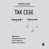 скачать книгу Так себе. Эффективная самотерапия для тех, кто устал от депрессии, тревоги и непонимания