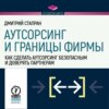 скачать книгу Аутсорсинг и границы фирмы. Как сделать аутсорсинг безопасным и доверять партнерам