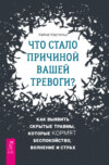 скачать книгу Что стало причиной вашей тревоги? Как выявить скрытые травмы, которые кормят беспокойство, волнение и страх