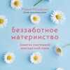 скачать книгу Беззаботное материнство. Заметки счастливой многодетной мамы