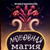 скачать книгу Любовная магия. Магические практики, знания и ритуалы для привлечения любви