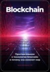 скачать книгу Blockchain. Что ты такое? Простым языком о технологии блокчейн и о том, почему она изменит мир