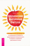 скачать книгу Преодоление выгорания учителя: еженедельное руководство по повышению устойчивости, предотвращению эмоционального истощения и сохранению вдохновения в классе