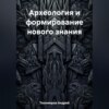 скачать книгу Археология и формирование нового знания