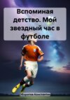 скачать книгу Вспоминая детство. Мой звездный час в футболе