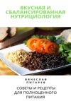 скачать книгу Вкусная и сбалансированная нутрициология: Советы и рецепты для полноценного питания