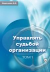 скачать книгу Управлять судьбой организации. Том 1