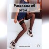 скачать книгу Рассказы об этом…