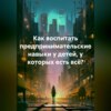 скачать книгу Как воспитать предпринимательские навыки у детей, у которых есть всё?