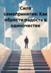 скачать книгу Сила самопринятия: Как обрести радость в одиночестве