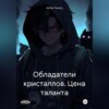 скачать книгу Обладатели кристаллов. Цeна таланта