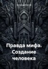 скачать книгу Правда мифа. Создание человека