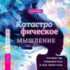 скачать книгу Катастрофическое мышление: почему вы тревожитесь и как перестать