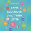 скачать книгу Карта воспитания счастливых детей. Подберите волшебный ключик к сердцу вашего ребенка