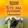 скачать книгу Кто мы, русские, и когда мы возникли?