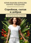 скачать книгу Стройная, сытая и добрая. Так про еду вы еще не думали!