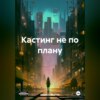 скачать книгу Кастинг не по плану