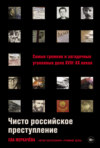 скачать книгу Чисто российское преступление: Самые громкие и загадочные уголовные дела XVIII–XX веков