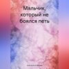 скачать книгу Мальчик, который не боялся петь