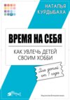 скачать книгу Время на себя. Как увлечь детей своим хобби