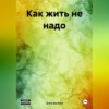 скачать книгу Как жить не надо