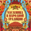 скачать книгу Масленица в народной традиции. Широкая масленица идёт, блин да мёд несёт