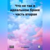 скачать книгу Что не так в идеальном браке – часть вторая