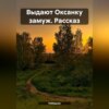 скачать книгу Выдают Оксанку замуж. Рассказ