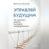 скачать книгу Управляй будущим. Как принимать решения в условиях неопределенности