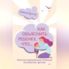 скачать книгу Как объяснить ребенку, что… Простые сценарии для сложных разговоров с детьми