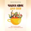 скачать книгу Чашка кофе для себя. Или 5 минут в день на пути к счастливой жизни