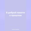 скачать книгу В доброй памяти о прошлом