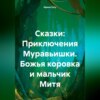 скачать книгу Сказки: Приключения Муравьишки. Божья коровка и мальчик Митя