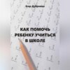 скачать книгу Как помочь ребенку учиться в школе