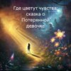 скачать книгу Где цветут чувства: сказка о Потерянной девочке