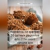 скачать книгу Маффины на завтрак: 20 сытных рецептов для отличного начала дня