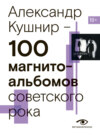 скачать книгу 100 магнитоальбомов советского рока. Избранные страницы истории отечественного рока. 1977 – 1991. 15 лет подпольной звукозаписи