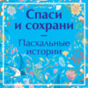 скачать книгу Спаси и сохрани. Пасхальные истории